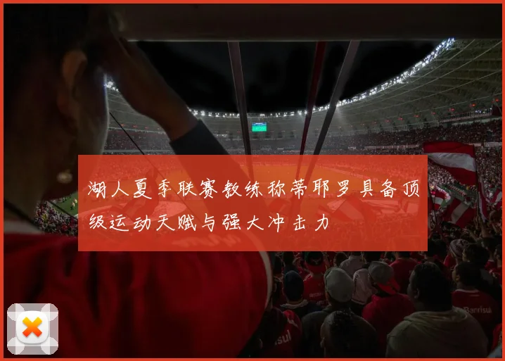 湖人夏季联赛教练称蒂耶罗具备顶级运动天赋与强大冲击力
