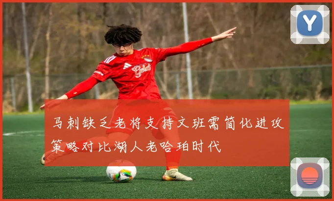 马刺缺乏老将支持文班需简化进攻策略对比湖人老哈珀时代