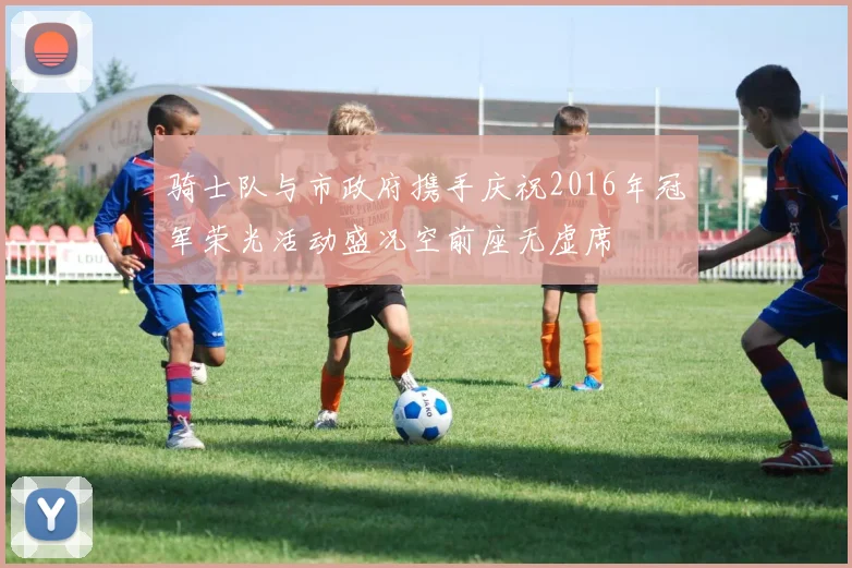 骑士队与市政府携手庆祝2016年冠军荣光活动盛况空前座无虚席