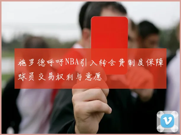 施罗德呼吁NBA引入转会费制度保障球员交易权利与意愿