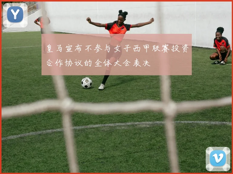 皇马宣布不参与女子西甲联赛投资合作协议的全体大会表决