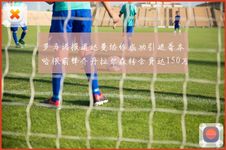 罗马诺报道达曼协作成功引进哥本哈根前锋乔丹拉尔森转会费达150万美元