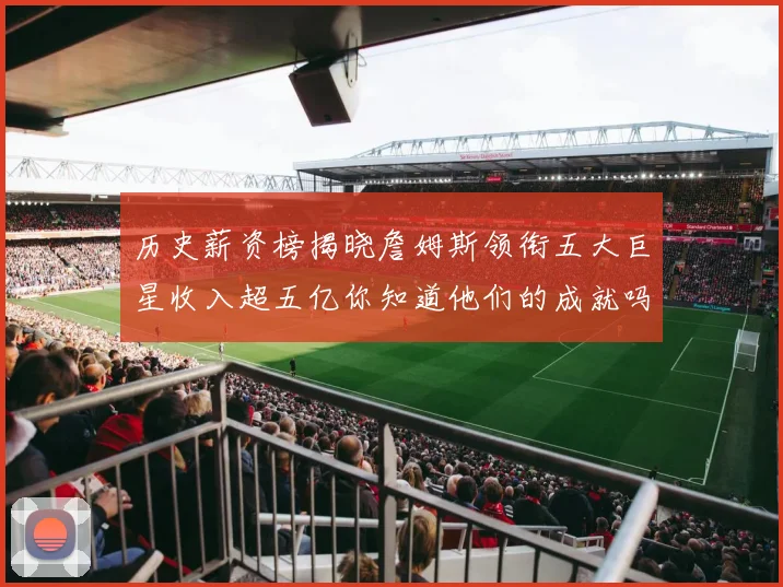 历史薪资榜揭晓詹姆斯领衔五大巨星收入超五亿你知道他们的成就吗